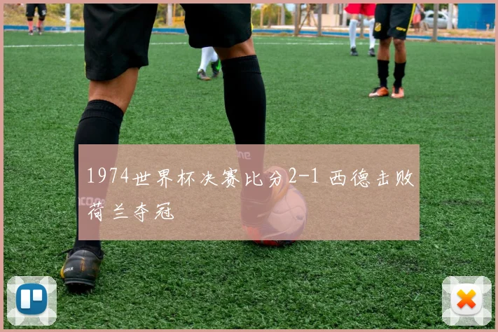 1974世界杯决赛比分2-1 西德击败荷兰夺冠