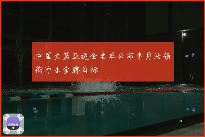 中国女篮亚运会名单公布李月汝领衔冲击金牌目标