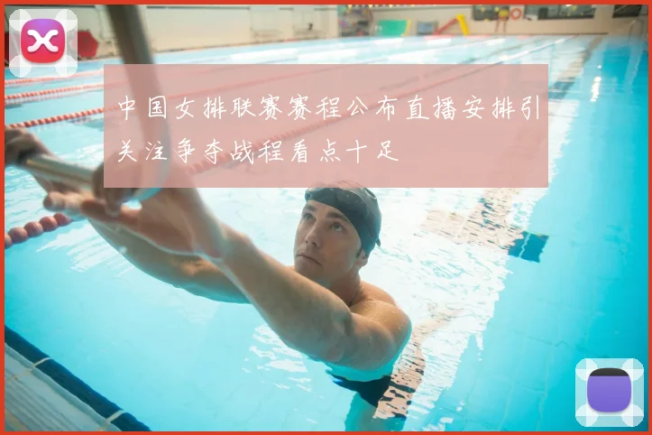 中国女排联赛赛程公布直播安排引关注争夺战程看点十足
