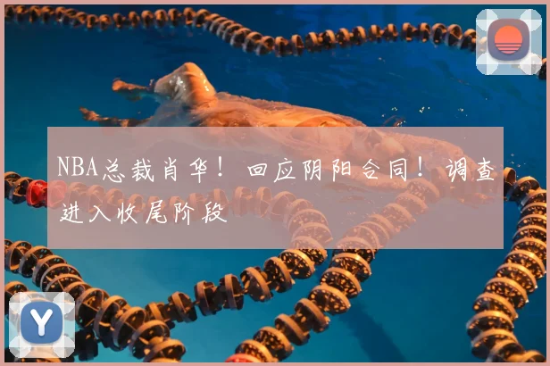 NBA总裁肖华!回应阴阳合同!调查进入收尾阶段
