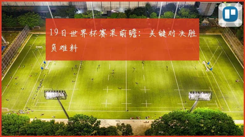 19日世界杯赛果前瞻:关键对决胜负难料
