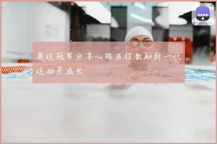 奥运冠军分享心路历程激励新一代运动员成长