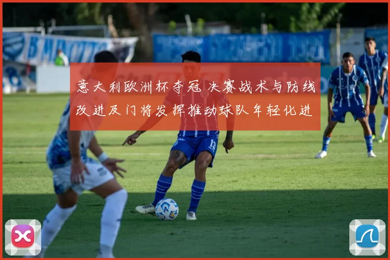 意大利欧洲杯夺冠 决赛战术与防线改进及门将发挥推动球队年轻化进程