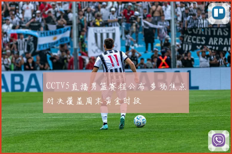 CCTV5直播男篮赛程公布 多场焦点对决覆盖周末黄金时段