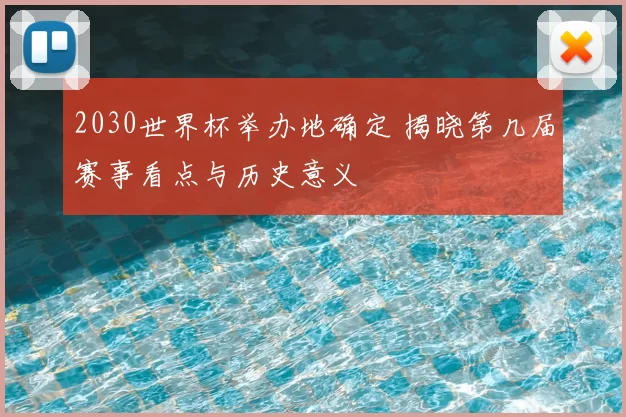 2030世界杯举办地确定 揭晓第几届赛事看点与历史意义