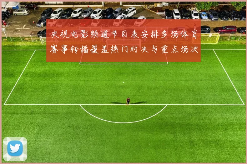 央视电影频道节目表安排多场体育赛事转播覆盖热门对决与重点场次