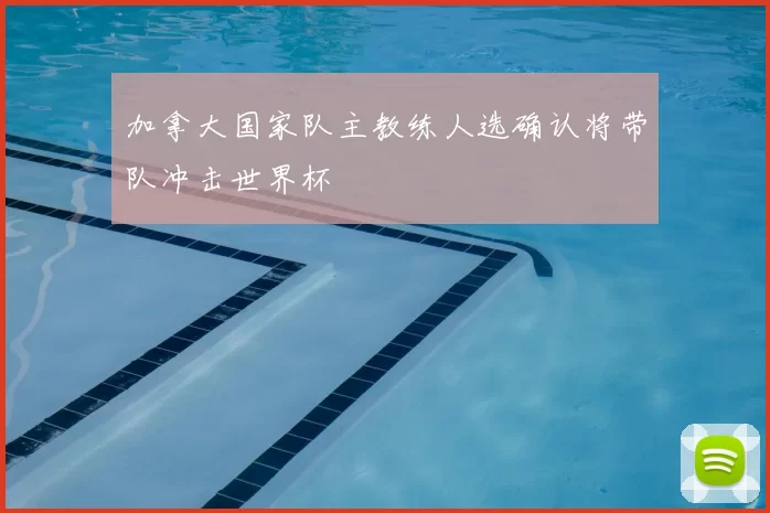 加拿大国家队主教练人选确认将带队冲击世界杯
