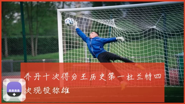 乔丹十次得分王历史第一杜兰特四次现役称雄