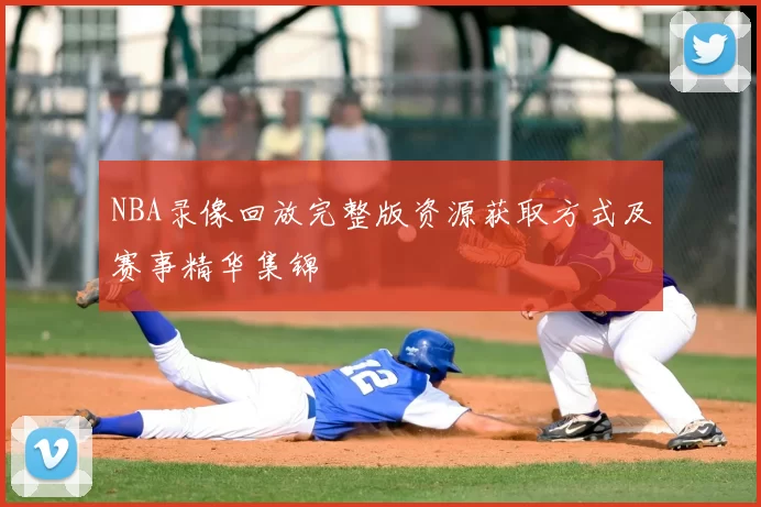NBA录像回放完整版资源获取方式及赛事精华集锦