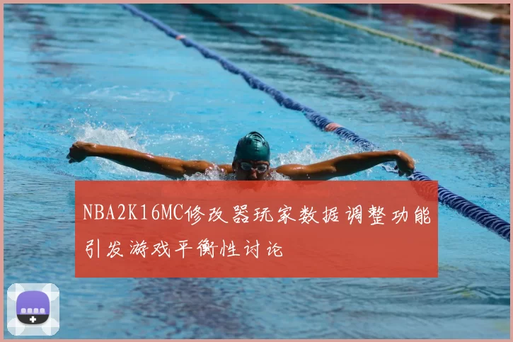 NBA2K16MC修改器玩家数据调整功能引发游戏平衡性讨论