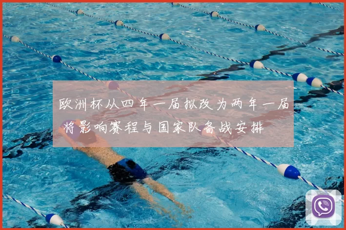 欧洲杯从四年一届拟改为两年一届 将影响赛程与国家队备战安排