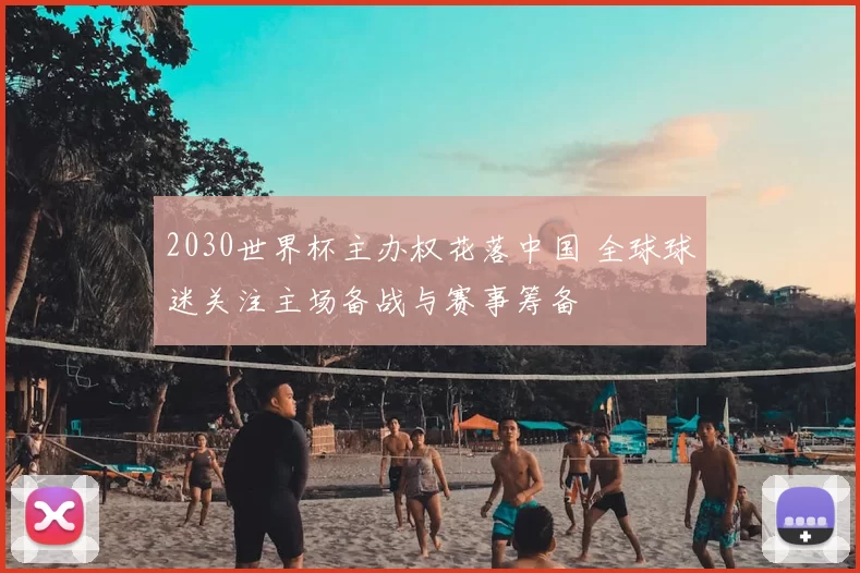 2030世界杯主办权花落中国 全球球迷关注主场备战与赛事筹备