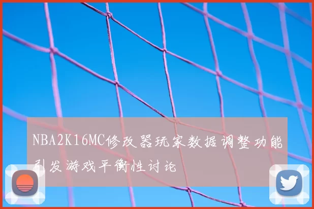 NBA2K16MC修改器玩家数据调整功能引发游戏平衡性讨论