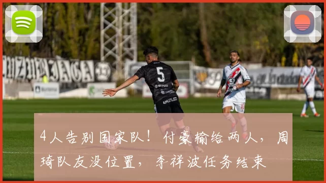 4人告别国家队！付豪输给两人，周琦队友没位置，李祥波任务结束