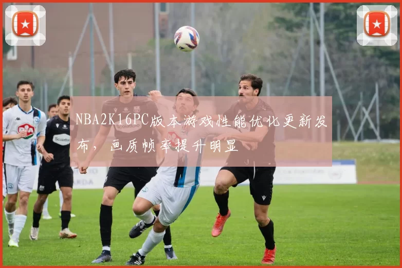 NBA2K16PC版本游戏性能优化更新发布，画质帧率提升明显