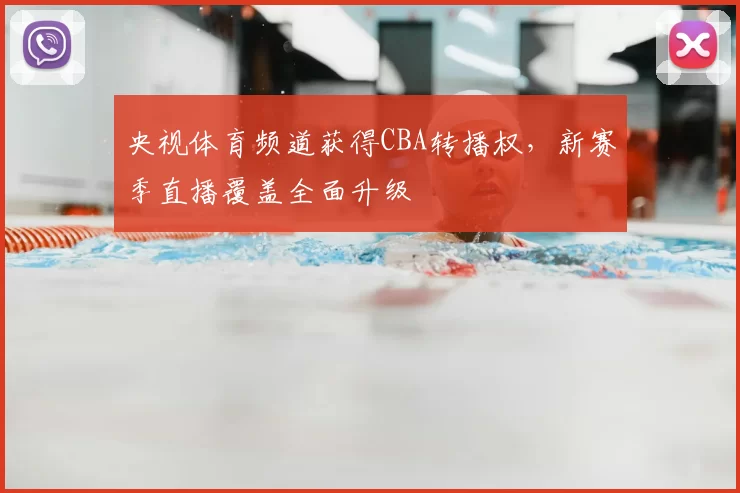 央视体育频道获得CBA转播权，新赛季直播覆盖全面升级