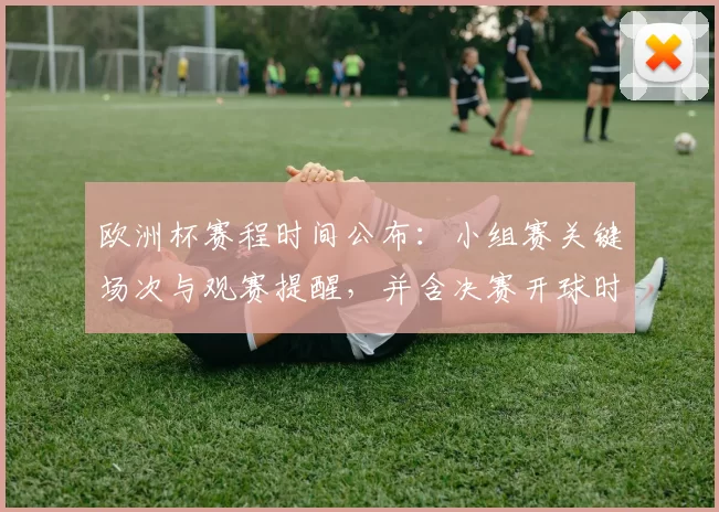 欧洲杯赛程时间公布：小组赛关键场次与观赛提醒，并含决赛开球时间