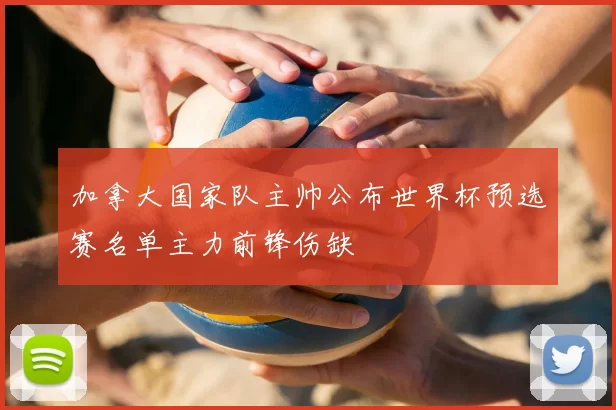加拿大国家队主帅公布世界杯预选赛名单主力前锋伤缺