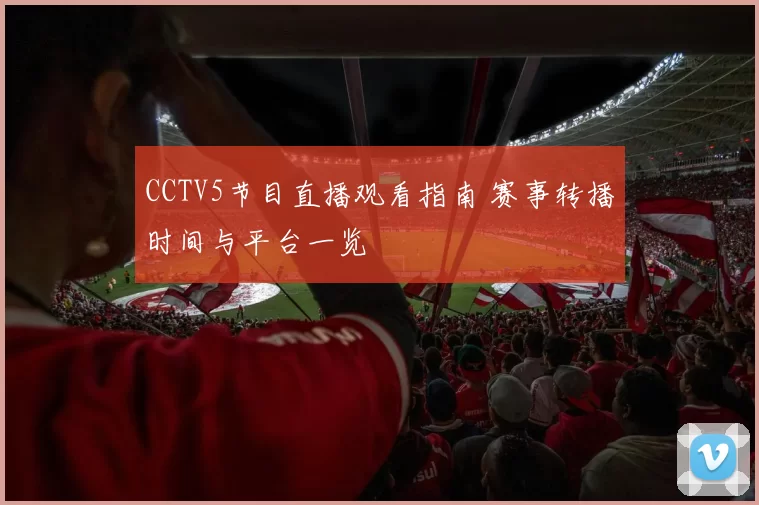 CCTV5节目直播观看指南 赛事转播时间与平台一览