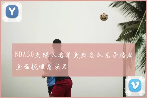 NBA30支球队名单更新各队竞争格局全面梳理看点足