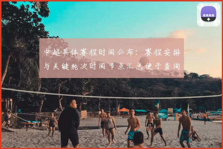 中超具体赛程时间公布：赛程安排与关键轮次时间节点汇总便于查询