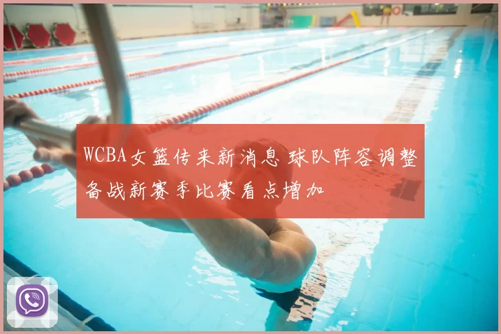 WCBA女篮传来新消息 球队阵容调整备战新赛季比赛看点增加