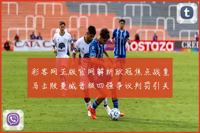 彩客网正版官网解析欧冠焦点战皇马击败曼城晋级四强争议判罚引关注_1